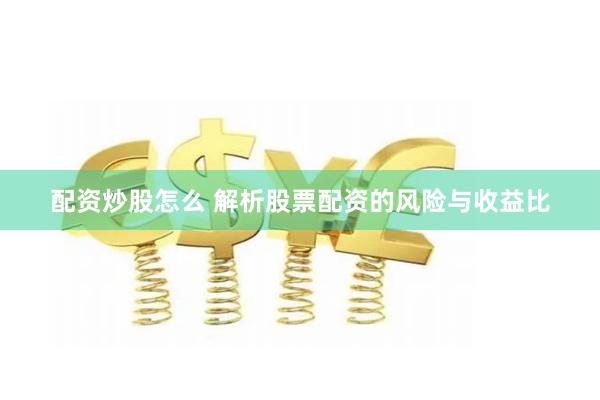 配资炒股怎么 解析股票配资的风险与收益比