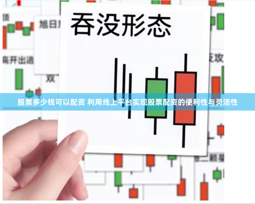 股票多少钱可以配资 利用线上平台实现股票配资的便利性与灵活性