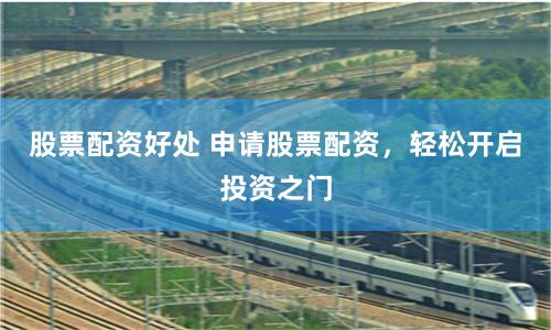 股票配资好处 申请股票配资，轻松开启投资之门