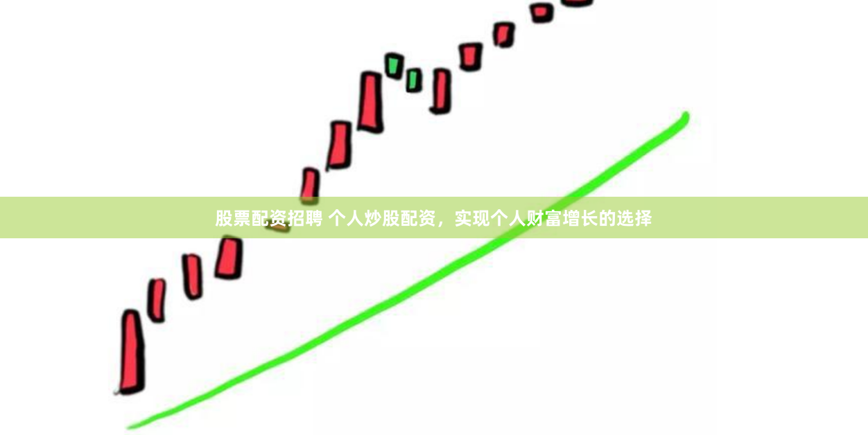 股票配资招聘 个人炒股配资，实现个人财富增长的选择