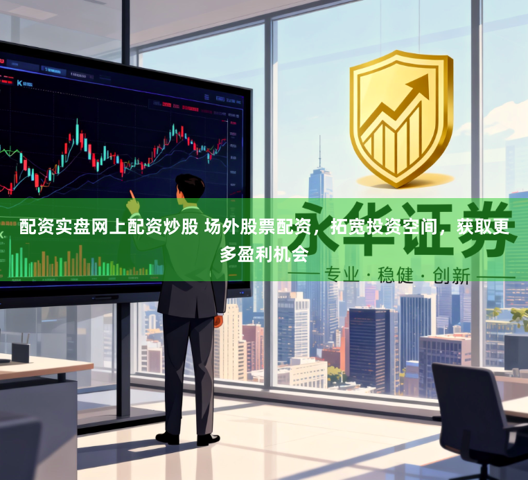 配资实盘网上配资炒股 场外股票配资，拓宽投资空间，获取更多盈利机会