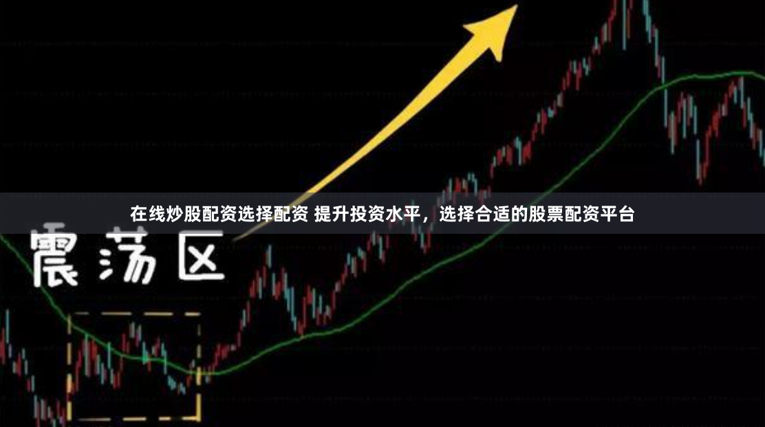 在线炒股配资选择配资 提升投资水平，选择合适的股票配资平台