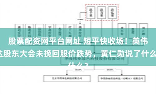 股票配资网平台网址 短平快收场！英伟达股东大会未挽回股价跌势，黄仁勋说了什么？