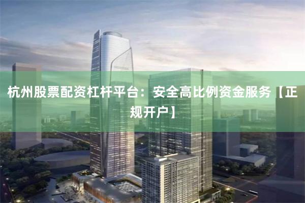 杭州股票配资杠杆平台：安全高比例资金服务【正规开户】