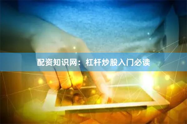 配资知识网:杠杆炒股入门必读