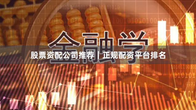 股票资配公司推荐｜正规配资平台排名