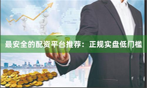 最安全的配资平台推荐:正规实盘低门槛