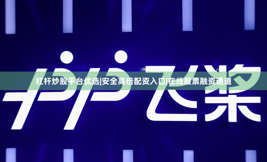 杠杆炒股平台优选|安全高倍配资入口|在线股票融资通道