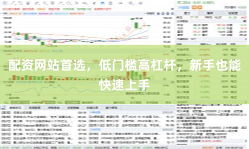 配资网站首选，低门槛高杠杆，新手也能快速上手
