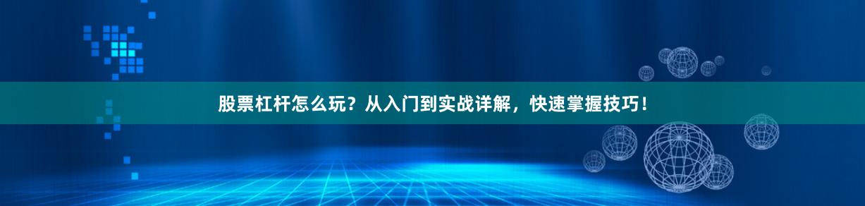 股票杠杆怎么玩?从入门到实战详解,快速掌握技巧!