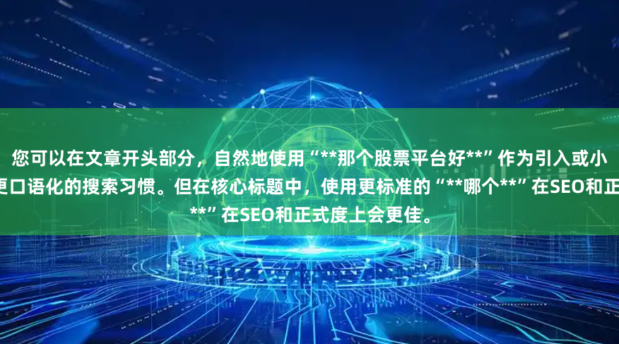 您可以在文章开头部分，自然地使用“**那个股票平台好**”作为引入或小标题，以覆盖更口语化的搜索习惯。但在核心标题中，使用更标准的“**哪个**”在SEO和正式度上会更佳。