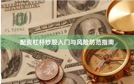 配资杠杆炒股入门与风险防范指南
