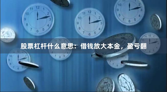 股票杠杆什么意思:借钱放大本金,盈亏翻