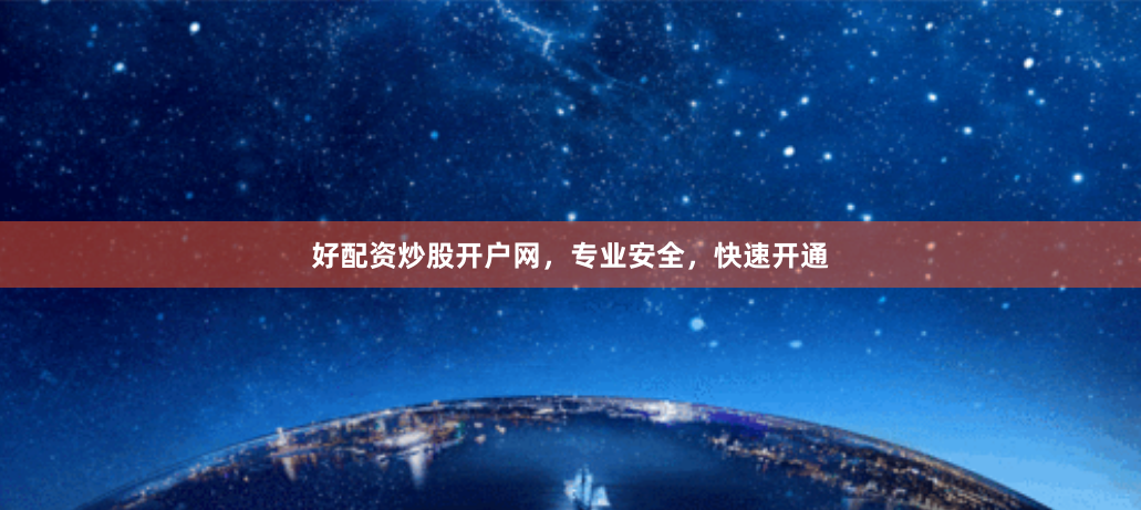 好配资炒股开户网，专业安全，快速开通