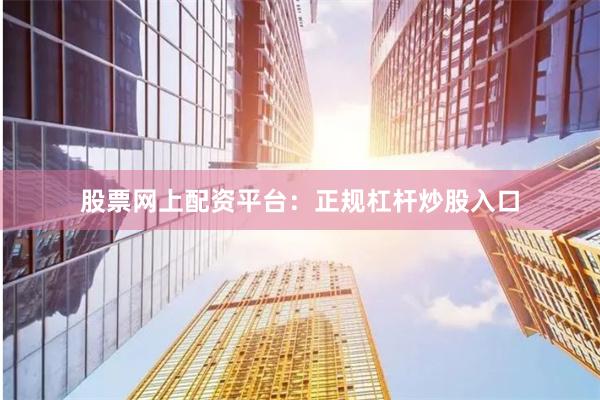 股票网上配资平台：正规杠杆炒股入口