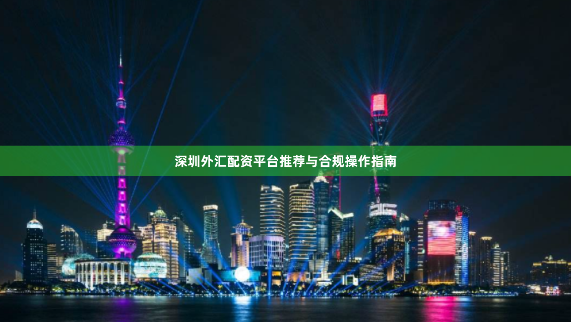 深圳外汇配资平台推荐与合规操作指南