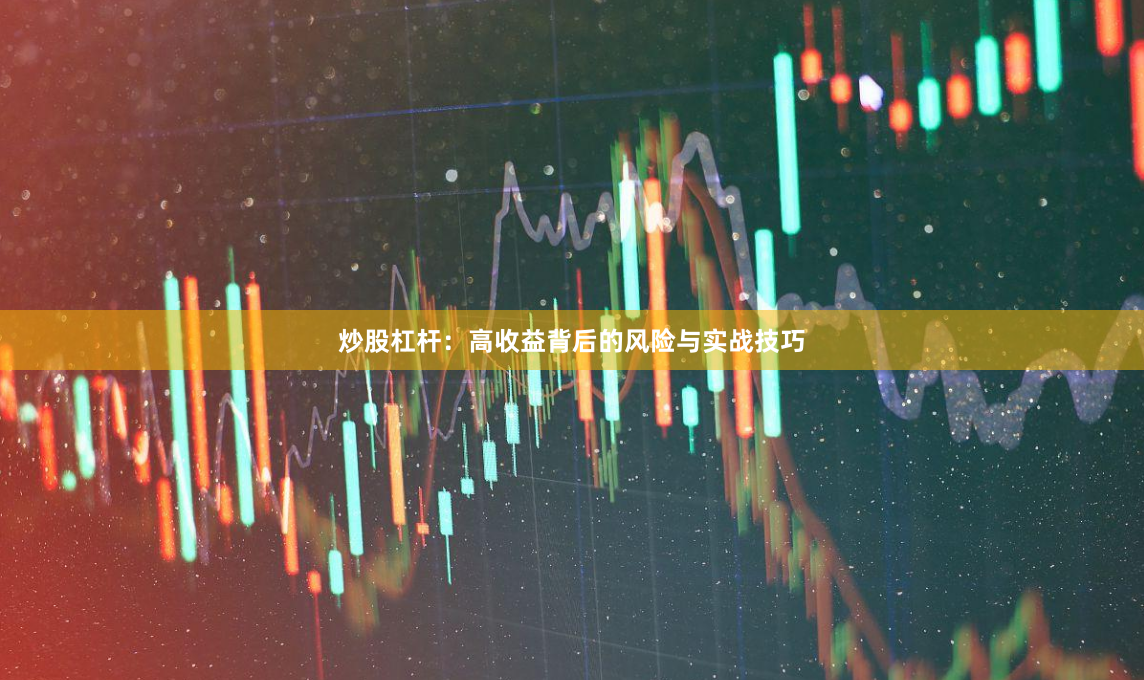 炒股杠杆：高收益背后的风险与实战技巧
